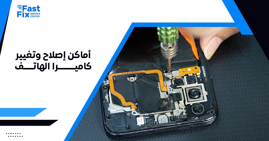 أماكن إصلاح وتغيير كاميرا الهاتف