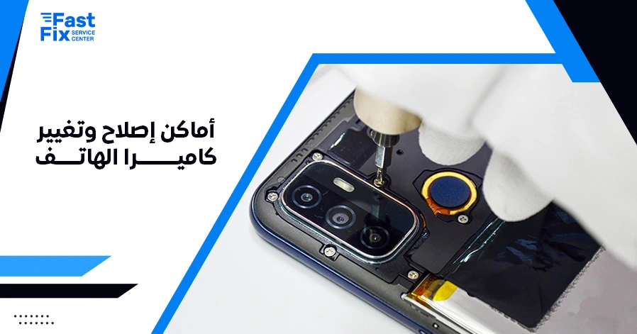 أماكن إصلاح وتغيير كاميرا الهاتف